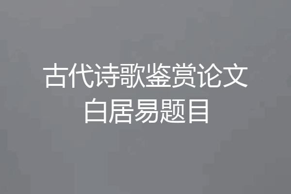 古代诗歌鉴赏论文白居易题目