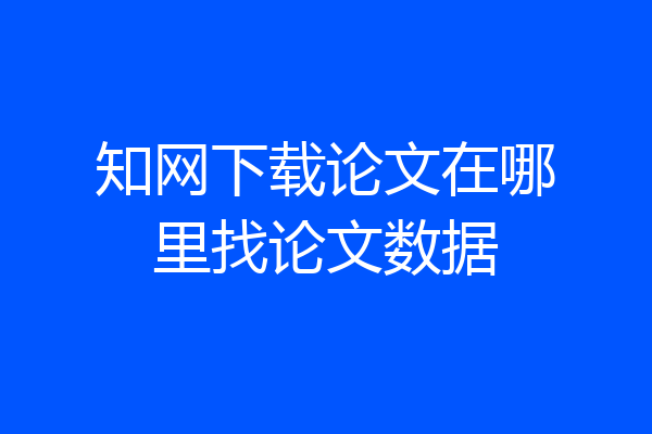 知网下载论文在哪里找论文数据