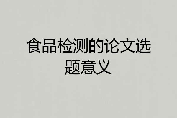 食品检测的论文选题意义