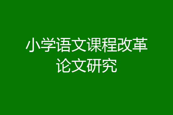 小学语文课程改革论文研究