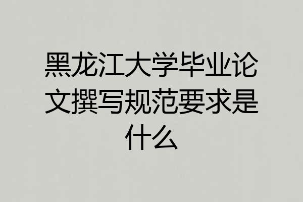 黑龙江大学毕业论文撰写规范要求是什么