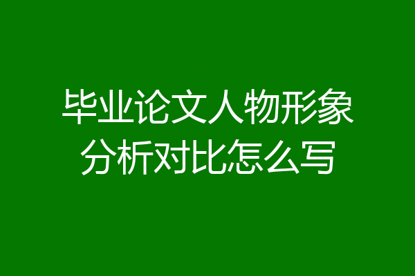 毕业论文人物形象分析对比怎么写