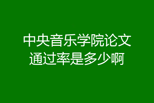 中央音乐学院论文通过率是多少啊