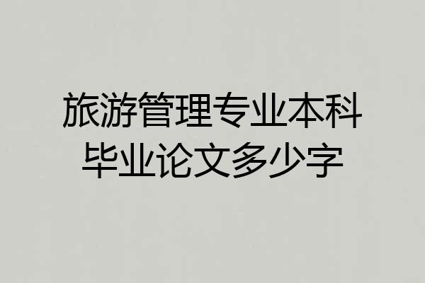 旅游管理专业本科毕业论文多少字