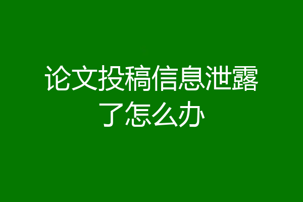论文投稿信息泄露了怎么办