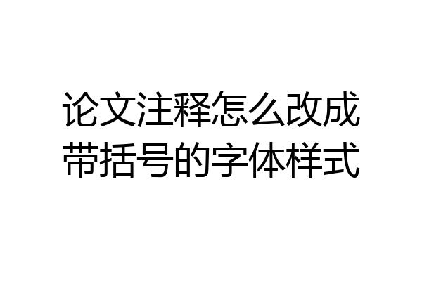 论文注释怎么改成带括号的字体样式