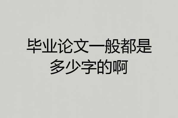 毕业论文一般都是多少字的啊