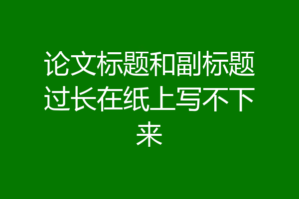 论文标题和副标题过长在纸上写不下来