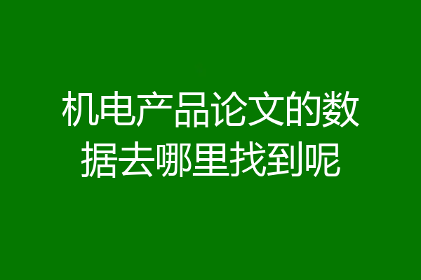 机电产品论文的数据去哪里找到呢