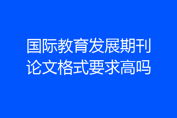 国际教育发展期刊论文格式要求高吗