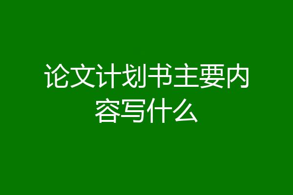 论文计划书主要内容写什么