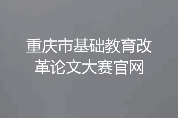 重庆市基础教育改革论文大赛官网