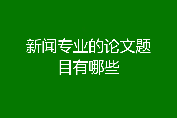 新闻专业的论文题目有哪些