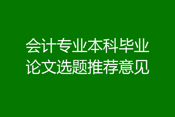 会计专业本科毕业论文选题推荐意见