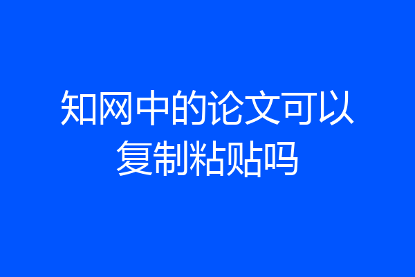 知网中的论文可以复制粘贴吗