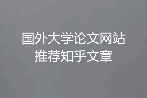 国外大学论文网站推荐知乎文章