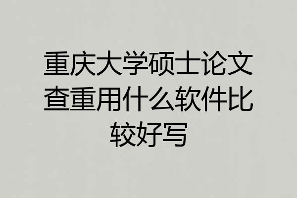 重庆大学硕士论文查重用什么软件比较好写
