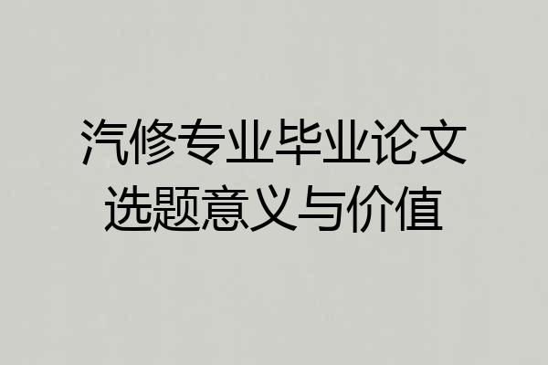 汽修专业毕业论文选题意义与价值
