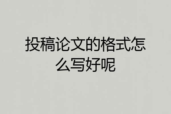 投稿论文的格式怎么写好呢