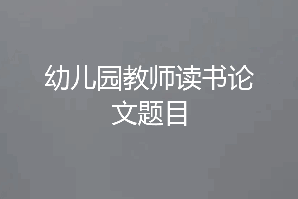 幼儿园教师读书论文题目