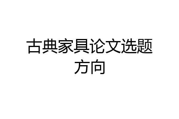 古典家具论文选题方向