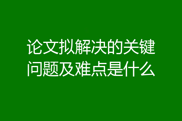 论文拟解决的关键问题及难点是什么