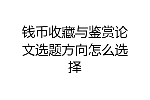 钱币收藏与鉴赏论文选题方向怎么选择