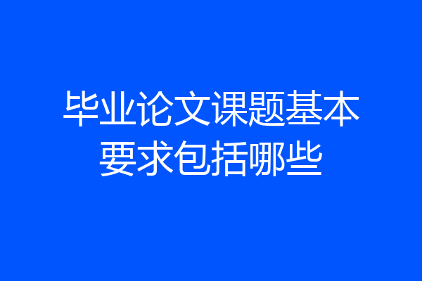 毕业论文课题基本要求包括哪些