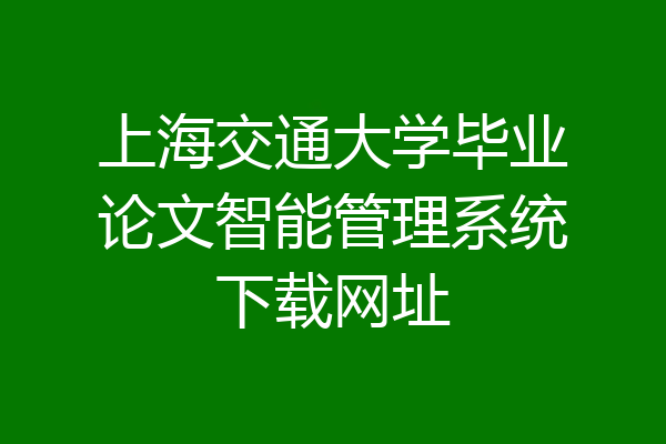 上海交通大学毕业论文智能管理系统下载网址