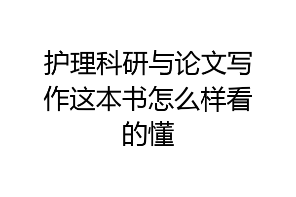 护理科研与论文写作这本书怎么样看的懂