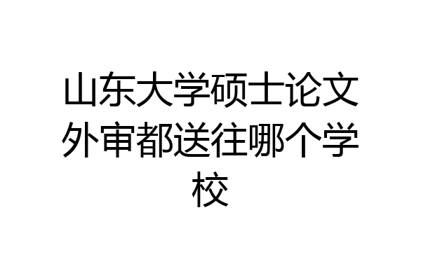 山东大学硕士论文外审都送往哪个学校