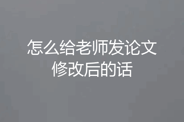 怎么给老师发论文修改后的话