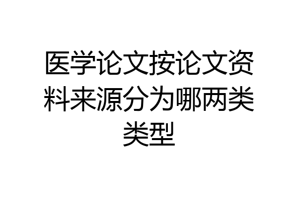 医学论文按论文资料来源分为哪两类类型