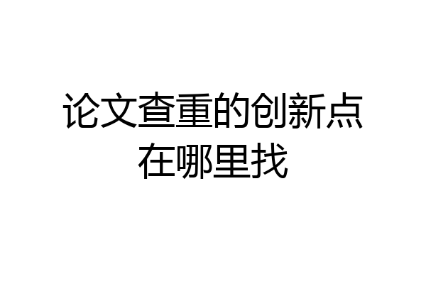 论文查重的创新点在哪里找