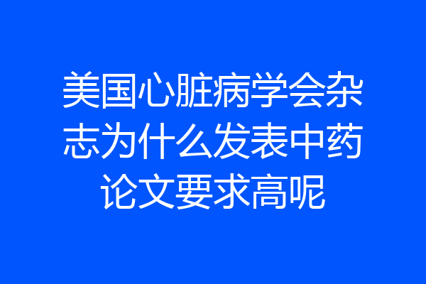 美国心脏病学会杂志为什么发表中药论文要求高呢