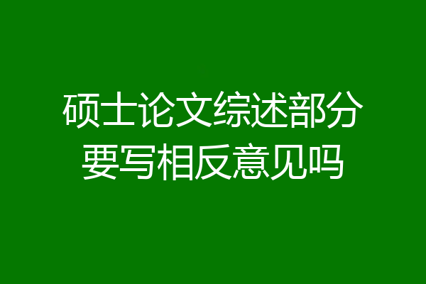 硕士论文综述部分要写相反意见吗