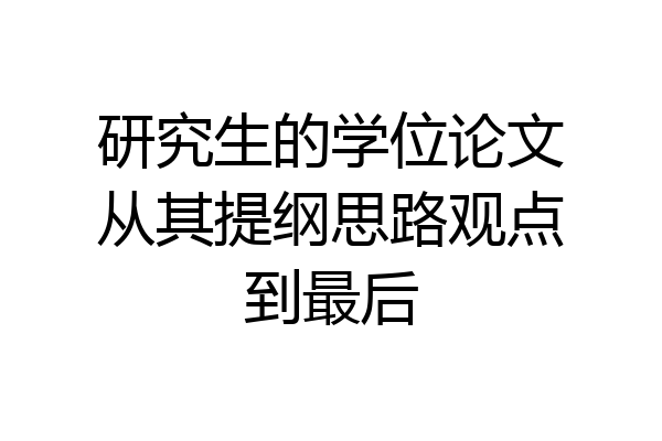 研究生的学位论文从其提纲思路观点到最后