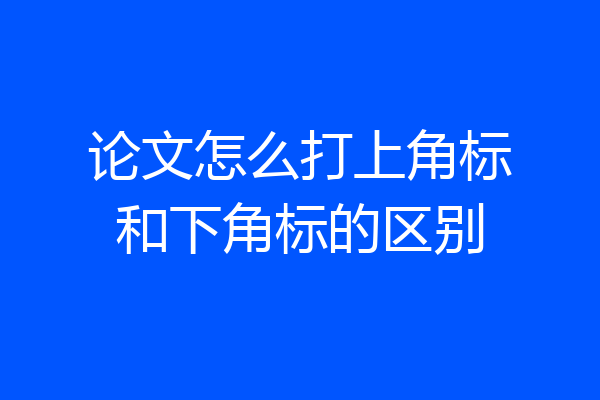 论文怎么打上角标和下角标的区别