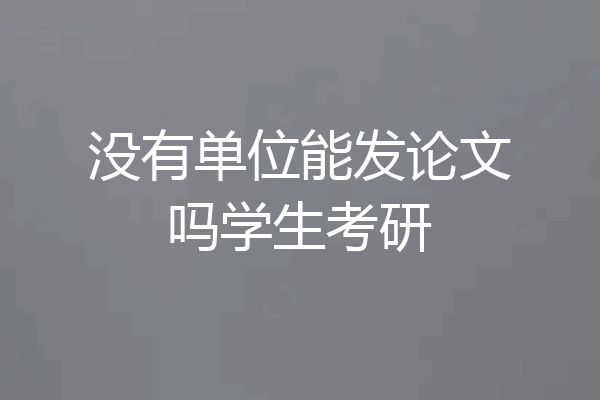 没有单位能发论文吗学生考研