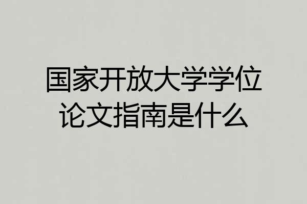 国家开放大学学位论文指南是什么