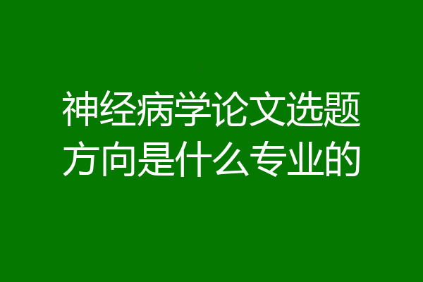 神经病学论文选题方向是什么专业的