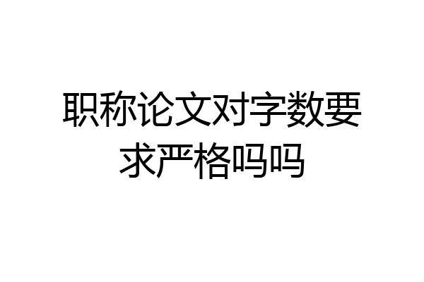 职称论文对字数要求严格吗吗