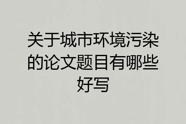 关于城市环境污染的论文题目有哪些好写