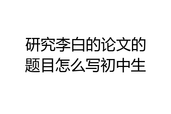研究李白的论文的题目怎么写初中生