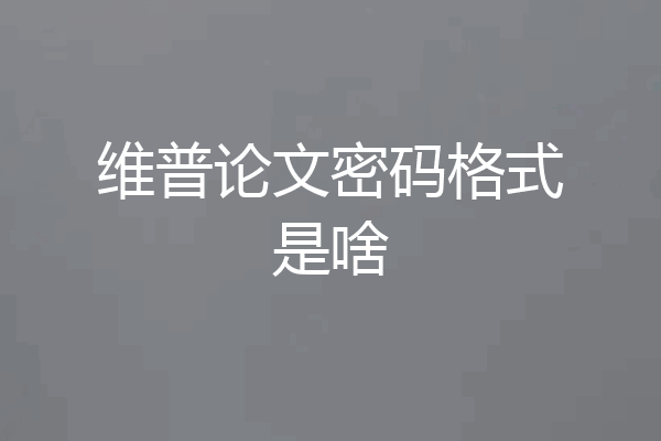 维普论文密码格式是啥