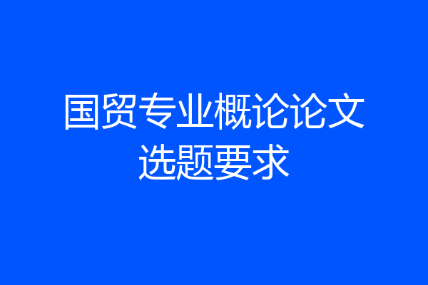 国贸专业概论论文选题要求