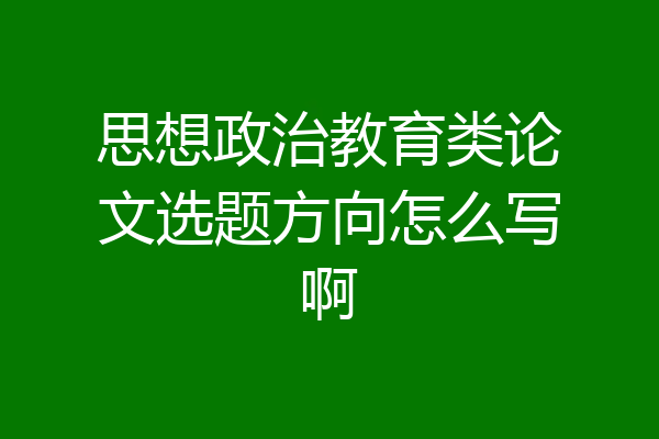 思想政治教育类论文选题方向怎么写啊
