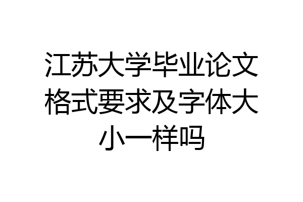 江苏大学毕业论文格式要求及字体大小一样吗