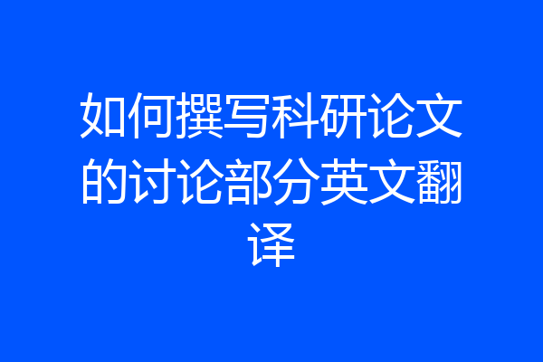 如何撰写科研论文的讨论部分英文翻译