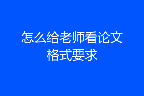 怎么给老师看论文格式要求